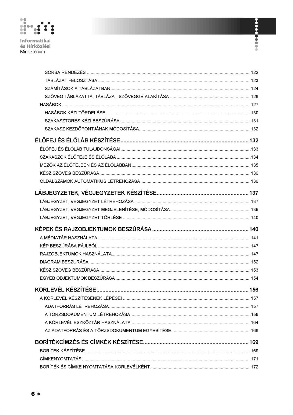 ..135 KÉSZ SZÖVEG BESZÚRÁSA...136 OLDALSZÁMOK AUTOMATIKUS LÉTREHOZÁSA...136 LÁBJEGYZETEK, VÉGJEGYZETEK KÉSZÍTÉSE...137 LÁBJEGYZET, VÉGJEGYZET LÉTREHOZÁSA.