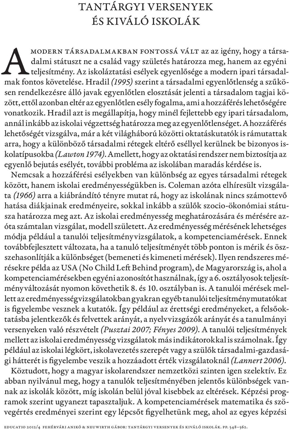 Hradil (1995) szerint a társadalmi egyenlőtlenség a szűkösen rendelkezésre álló javak egyenlőtlen elosztását jelenti a társadalom tagjai között, ettől azonban eltér az egyenlőtlen esély fogalma, ami