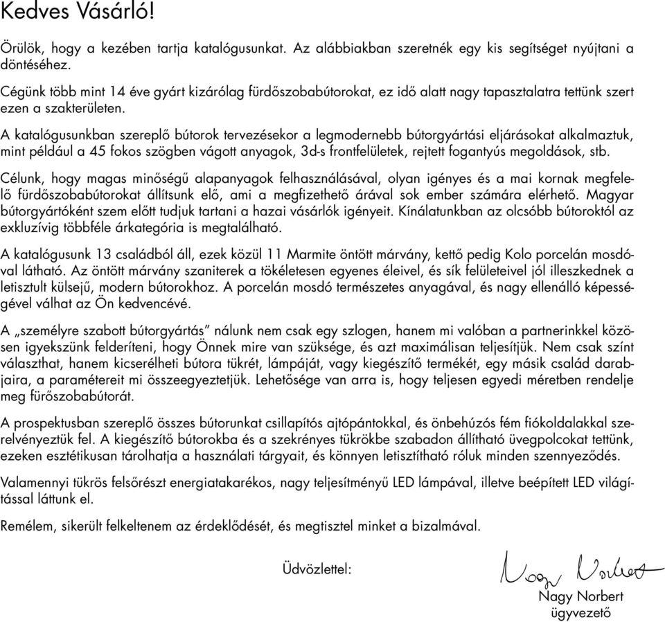 A katalógusunkban szereplő bútorok tervezésekor a legmodernebb bútorgyártási eljárásokat alkalmaztuk, mint például a 45 fokos szögben vágott anyagok, 3d-s frontfelületek, rejtett fogantyús