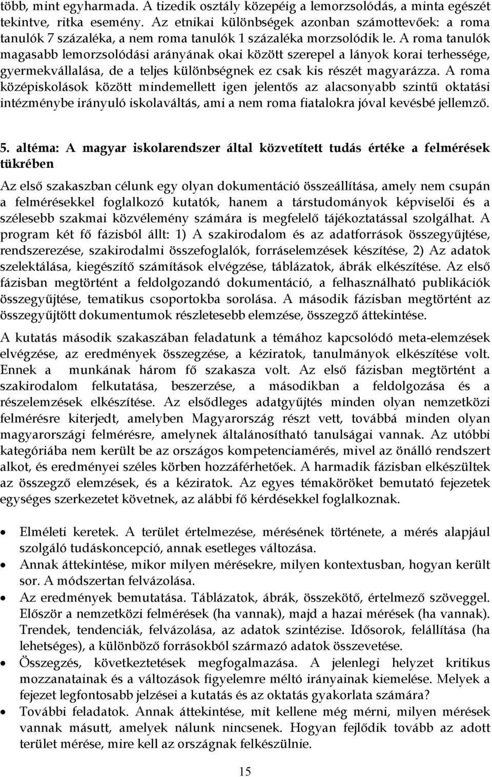 A roma tanulók magasabb lemorzsolódási arányának okai között szerepel a lányok korai terhessége, gyermekvállalása, de a teljes különbségnek ez csak kis részét magyarázza.