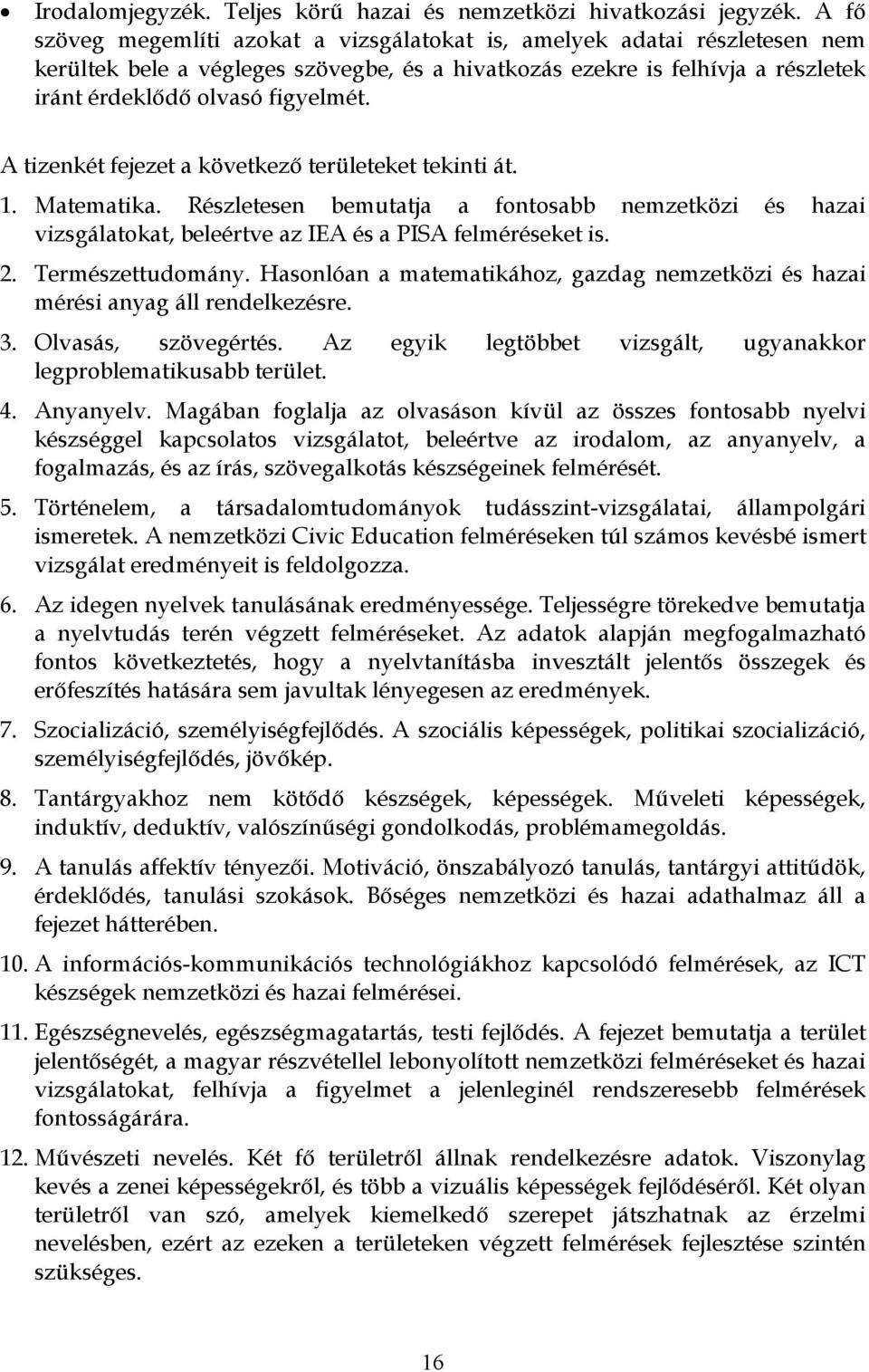 A tizenkét fejezet a következő területeket tekinti át. 1. Matematika. Részletesen bemutatja a fontosabb nemzetközi és hazai vizsgálatokat, beleértve az IEA és a PISA felméréseket is. 2.