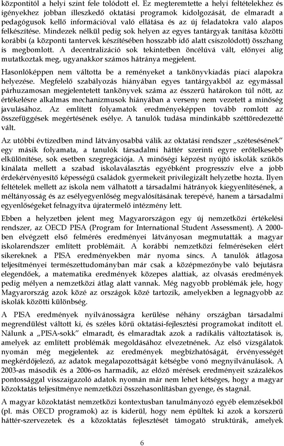 felkészítése. Mindezek nélkül pedig sok helyen az egyes tantárgyak tanítása közötti korábbi (a központi tantervek készítésében hosszabb idő alatt csiszolódott) összhang is megbomlott.