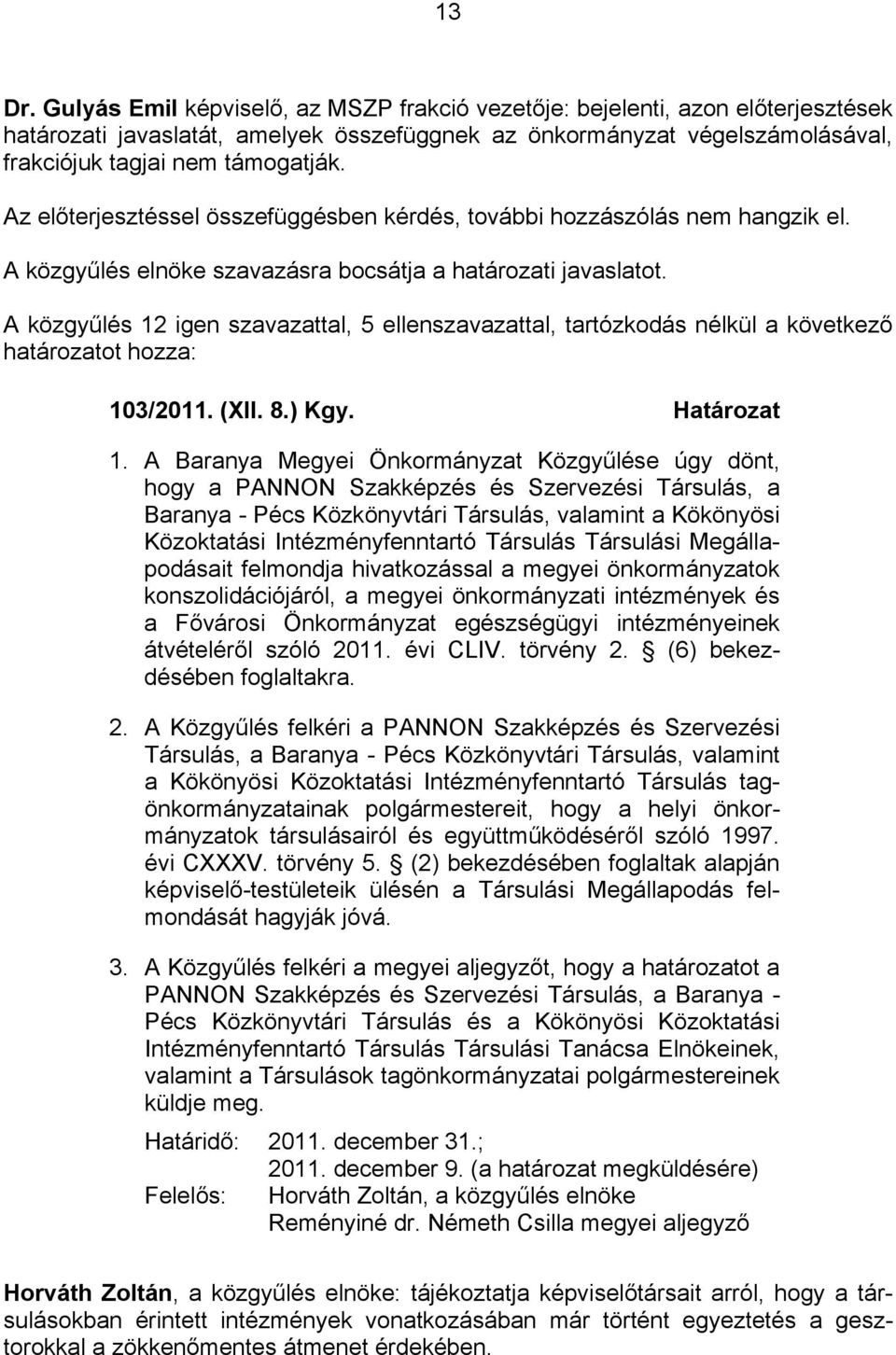 A közgyűlés 12 igen szavazattal, 5 ellenszavazattal, tartózkodás nélkül a következő határozatot hozza: 103/2011. (XII. 8.) Kgy. Határozat 1.