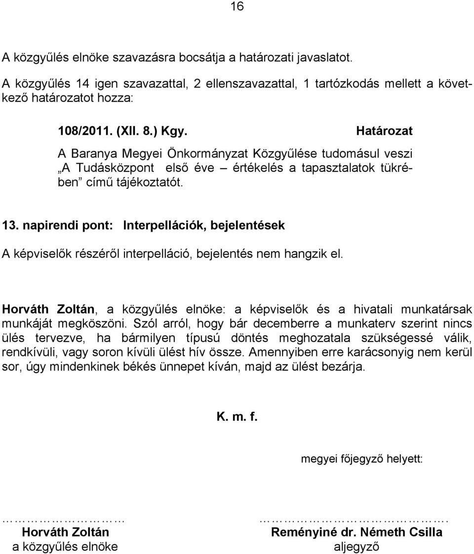 napirendi pont: Interpellációk, bejelentések A képviselők részéről interpelláció, bejelentés hangzik el. Horváth Zoltán, a közgyűlés elnöke: a képviselők és a hivatali munkatársak munkáját megköszöni.