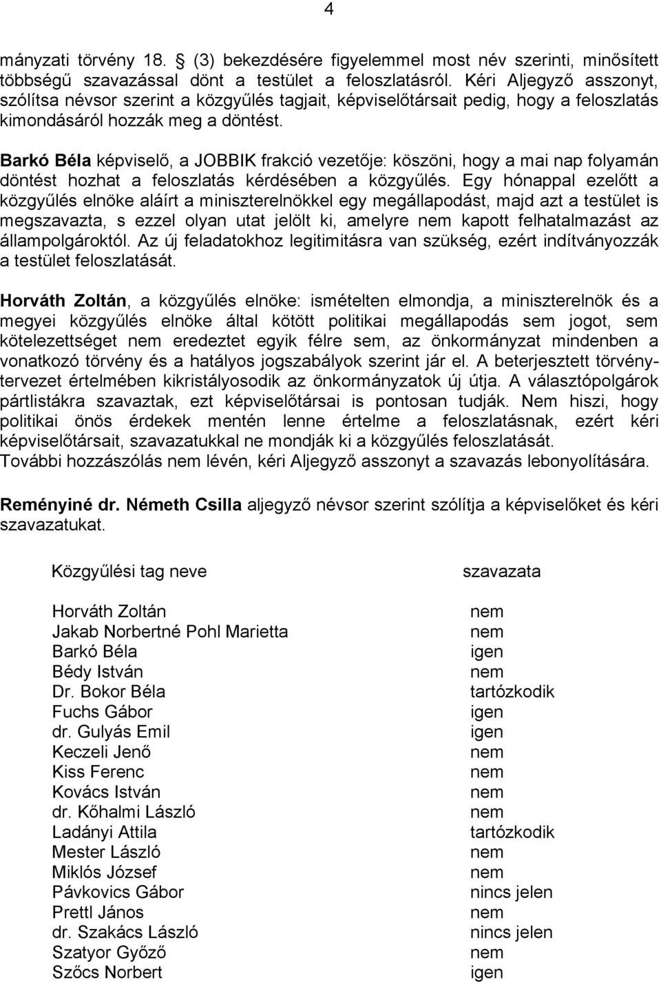 Barkó Béla képviselő, a JOBBIK frakció vezetője: köszöni, hogy a mai nap folyamán döntést hozhat a feloszlatás kérdésében a közgyűlés.