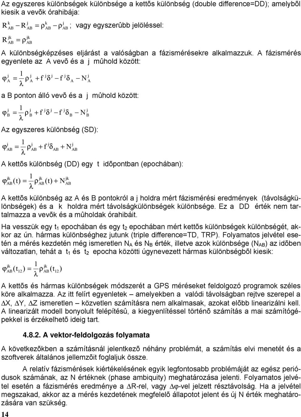 A fázismérés egyenlete az A vevõ és a mûhold között: ϕ A 1 = ρ λ A + f δ f δ A N a B ponton álló vevõ és a mûhold között: ϕ B 1 = ρ λ B + f δ f δ B N A B Az egyszeres különbség (SD): ϕ 1 = ρ λ + f δ