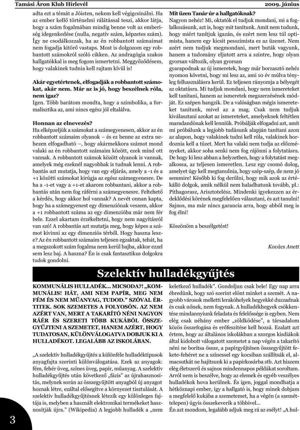 Így ne csodálkozzak, ha az én robbantott számaimat nem fogadja kitörő vastaps. Most is dolgozom egy robbantott számokról szóló cikken. Az andragógia szakos hallgatókkal is meg fogom ismertetni.