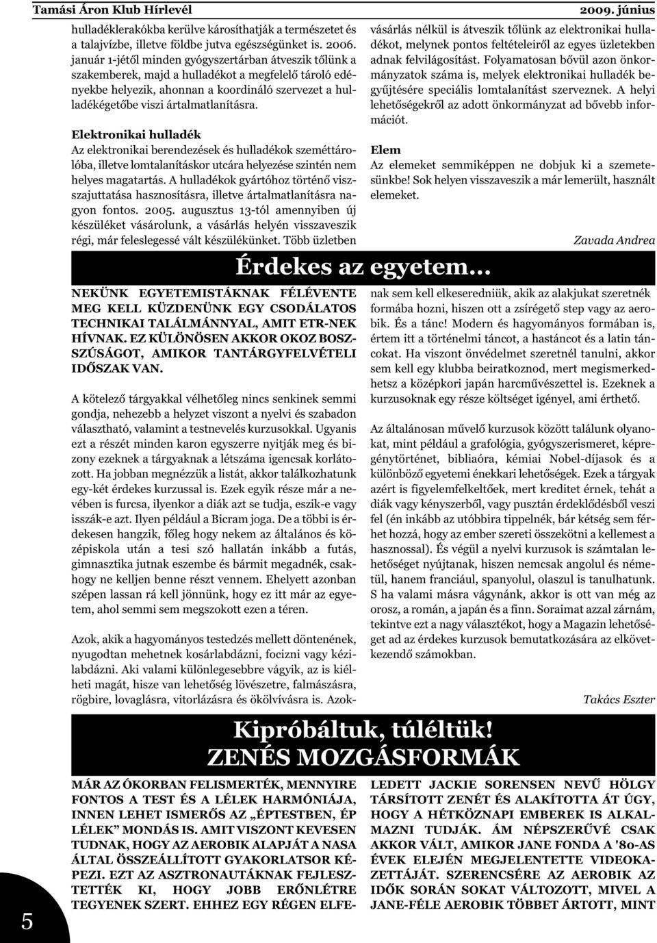 Elektronikai hulladék Az elektronikai berendezések és hulladékok szeméttárolóba, illetve lomtalanításkor utcára helyezése szintén nem helyes magatartás.