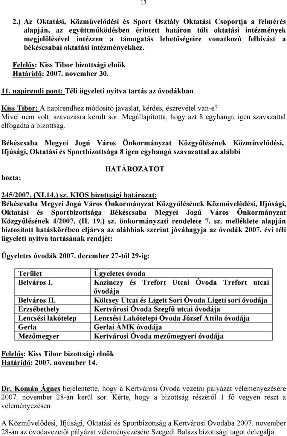 napirendi pont: Téli ügyeleti nyitva tartás az óvodákban Kiss Tibor: A napirendhez módosító javaslat, kérdés, észrevétel van-e? Mivel nem volt, szavazásra került sor.