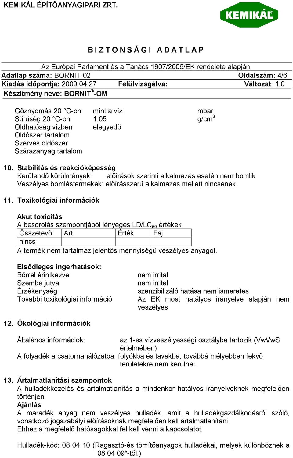 Toxikológiai információk Akut toxicitás A besorolás szempontjából lényeges LD/LC 50 értékek Összetevő Art Érték Faj A termék nem tartalmaz jelentős mennyiségű veszélyes anyagot.