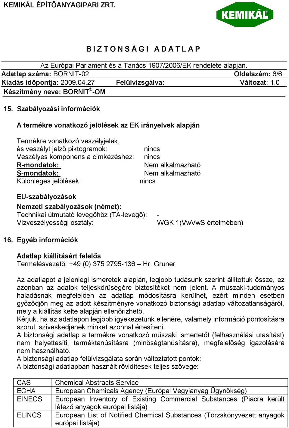 S-mondatok: Különleges jelölések: Nem alkalmazható Nem alkalmazható EU-szabályozások Nemzeti szabályozások (német): Technikai útmutató levegőhöz (TA-levegő): - Vízveszélyességi osztály: WGK 1(VwVwS