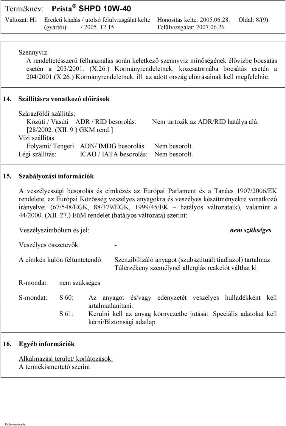 Szállításra vonatkozó előírások Szárazföldi szállítás: Közúti / Vasúti ADR / RID besorolás: Nem tartozik az ADR/RID hatálya alá. [28/2002. (XII. 9.) GKM rend.