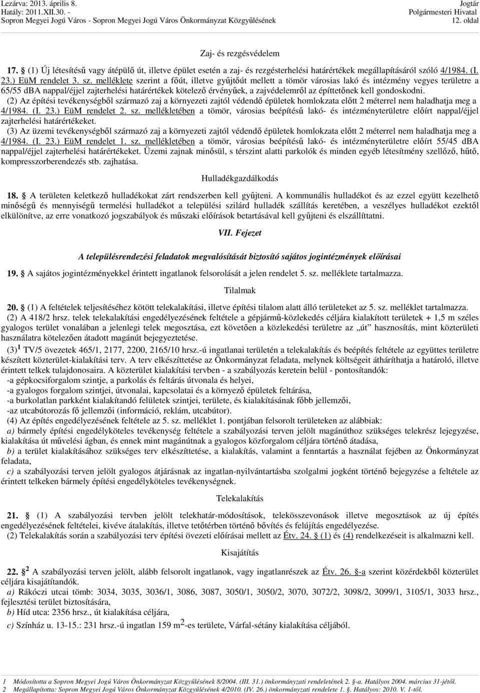 melléklete szerint a fıút, illetve győjtıút mellett a tömör városias lakó és intézmény vegyes területre a 65/55 dba nappal/éjjel zajterhelési határértékek kötelezı érvényőek, a zajvédelemrıl az