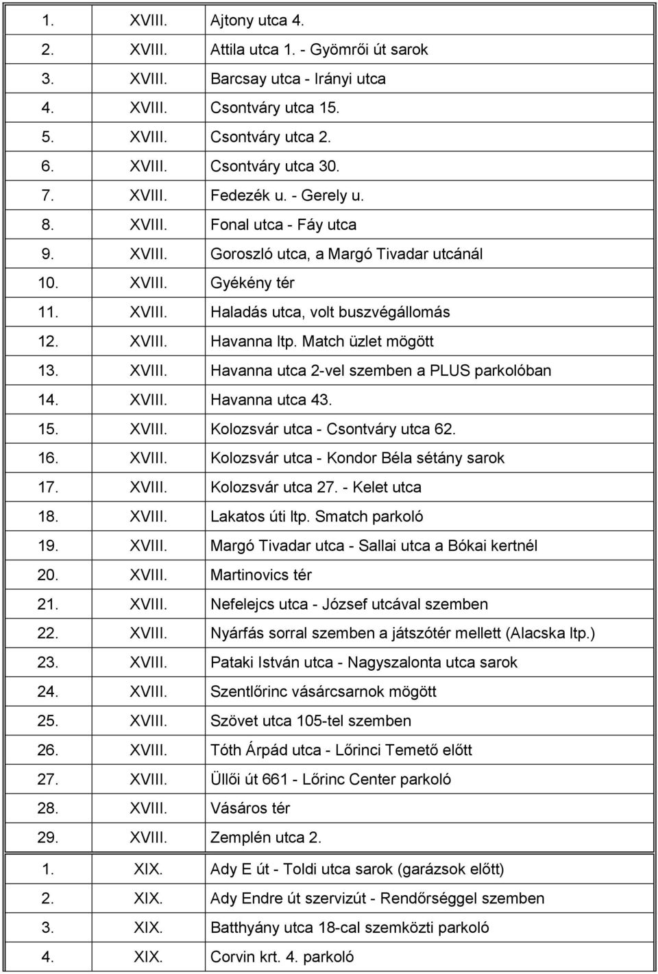 Match üzlet mögött 13. XVIII. Havanna utca 2-vel szemben a PLUS parkolóban 14. XVIII. Havanna utca 43. 15. XVIII. Kolozsvár utca - Csontváry utca 62. 16. XVIII. Kolozsvár utca - Kondor Béla sétány sarok 17.