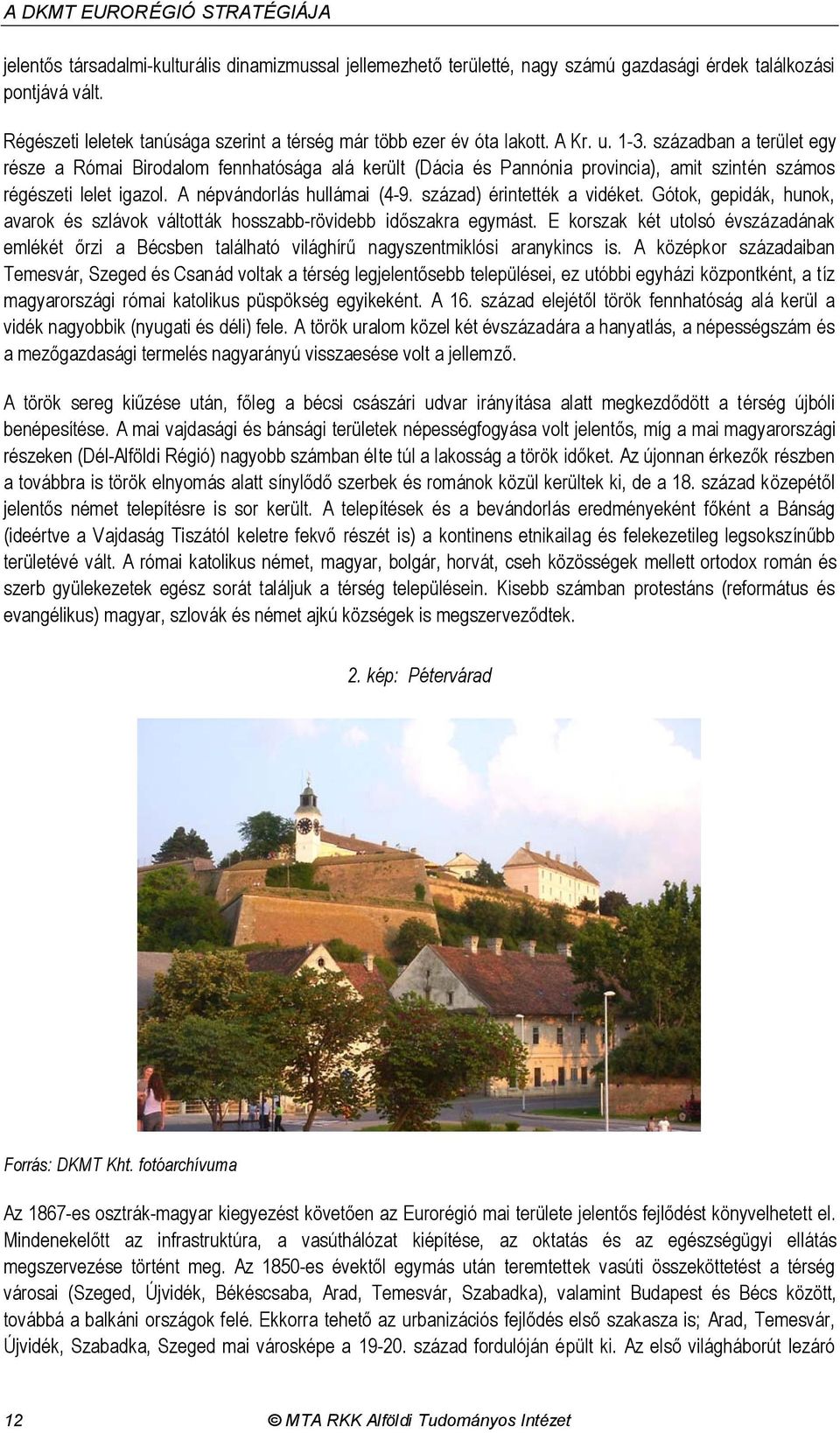 században a terület egy része a Római Birodalom fennhatósága alá került (Dácia és Pannónia provincia), amit szintén számos régészeti lelet igazol. A népvándorlás hullámai (4-9.