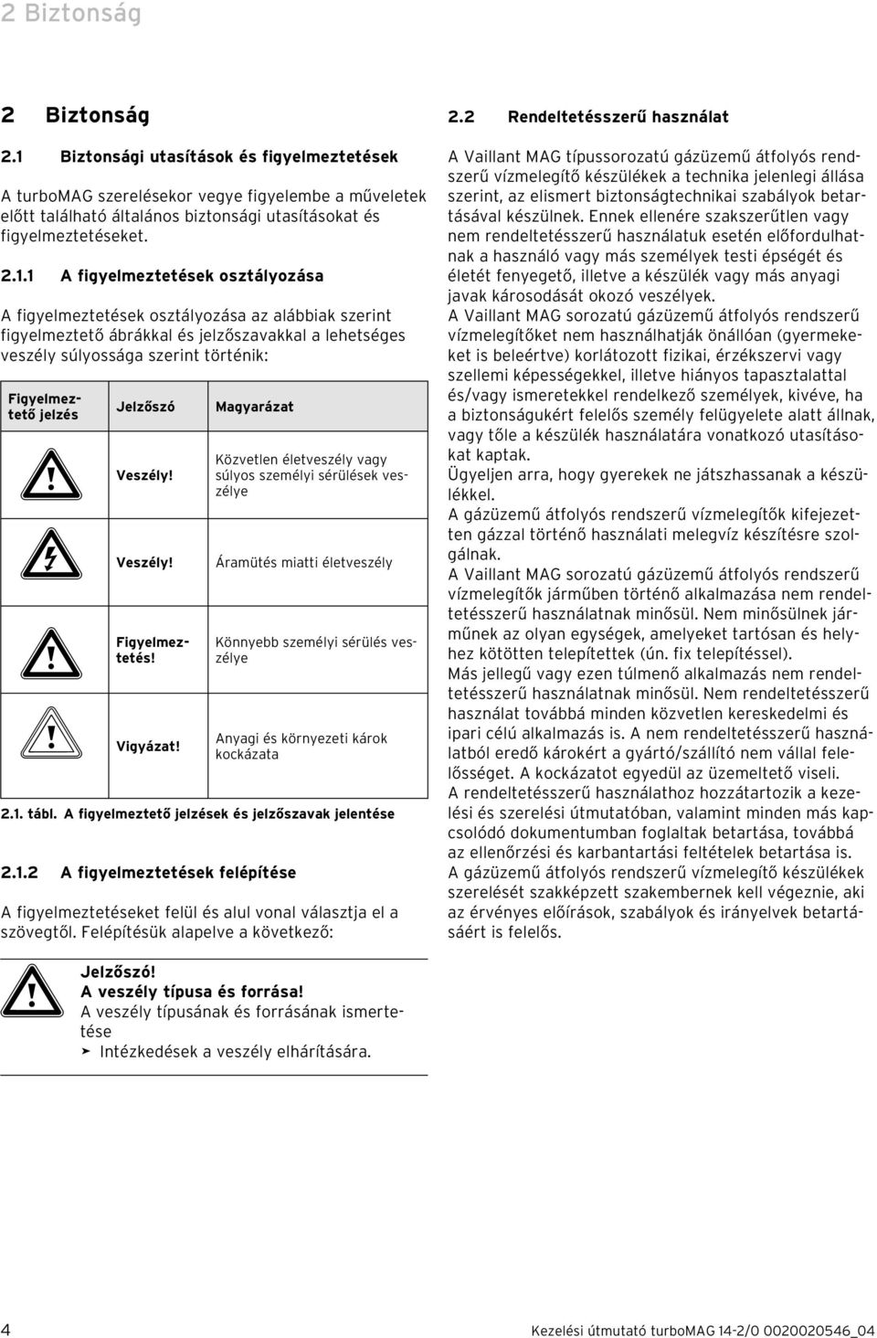 1 A figyelmeztetések osztályozása A figyelmeztetések osztályozása az alábbiak szerint figyelmeztető ábrákkal és jelzőszavakkal a lehetséges veszély súlyossága szerint történik: Figyelmeztető jelzés