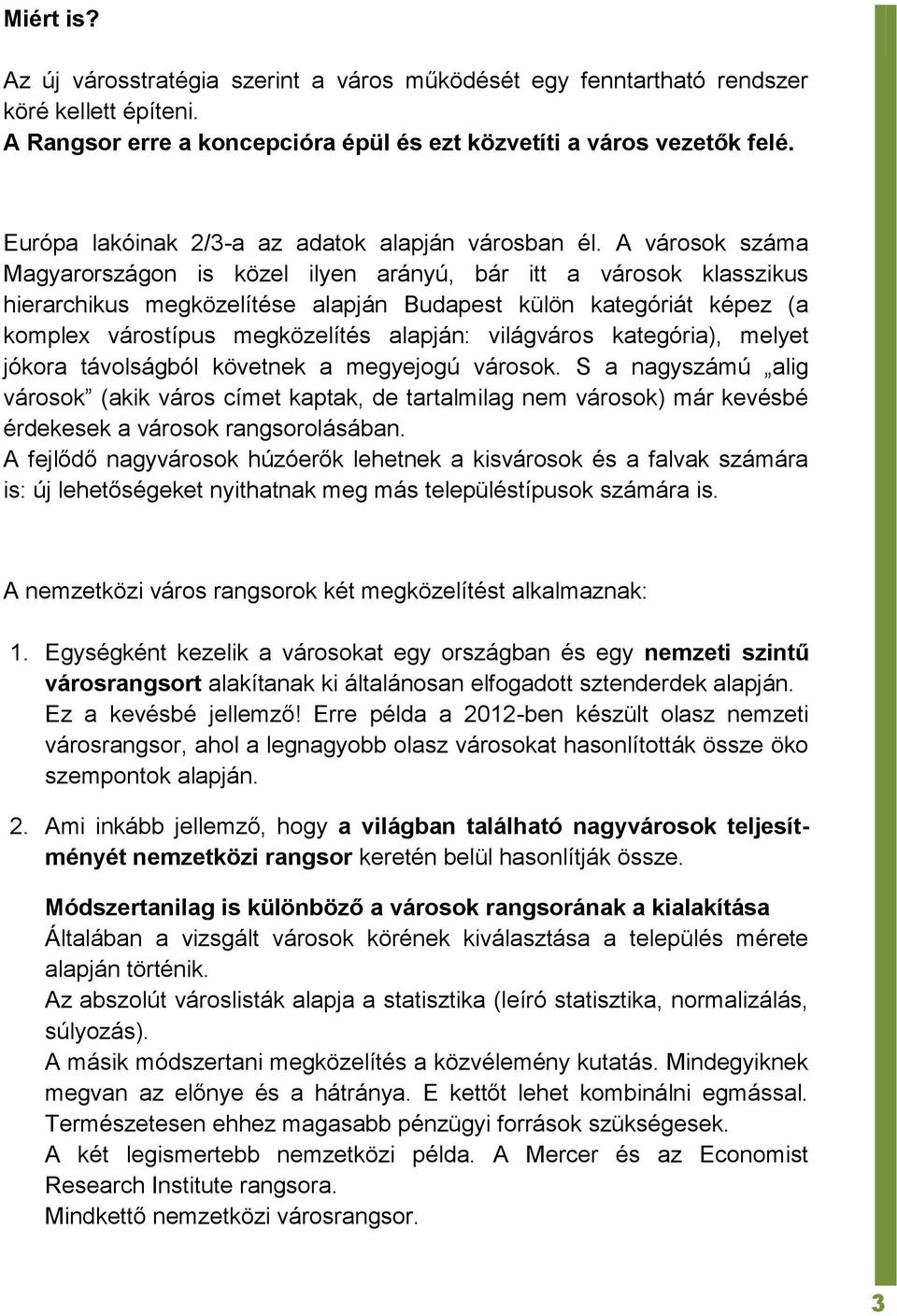 A városok száma Magyarországon is közel ilyen arányú, bár itt a városok klasszikus hierarchikus megközelítése alapján Budapest külön kategóriát képez (a komplex várostípus megközelítés alapján: