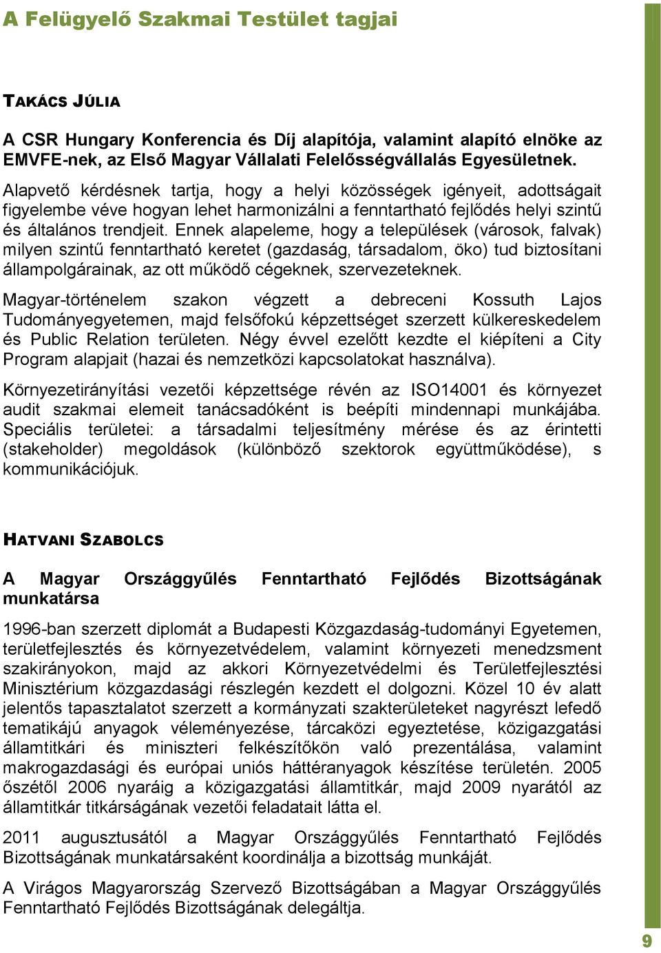 Ennek alapeleme, hogy a települések (városok, falvak) milyen szintű fenntartható keretet (gazdaság, társadalom, öko) tud biztosítani állampolgárainak, az ott működő cégeknek, szervezeteknek.