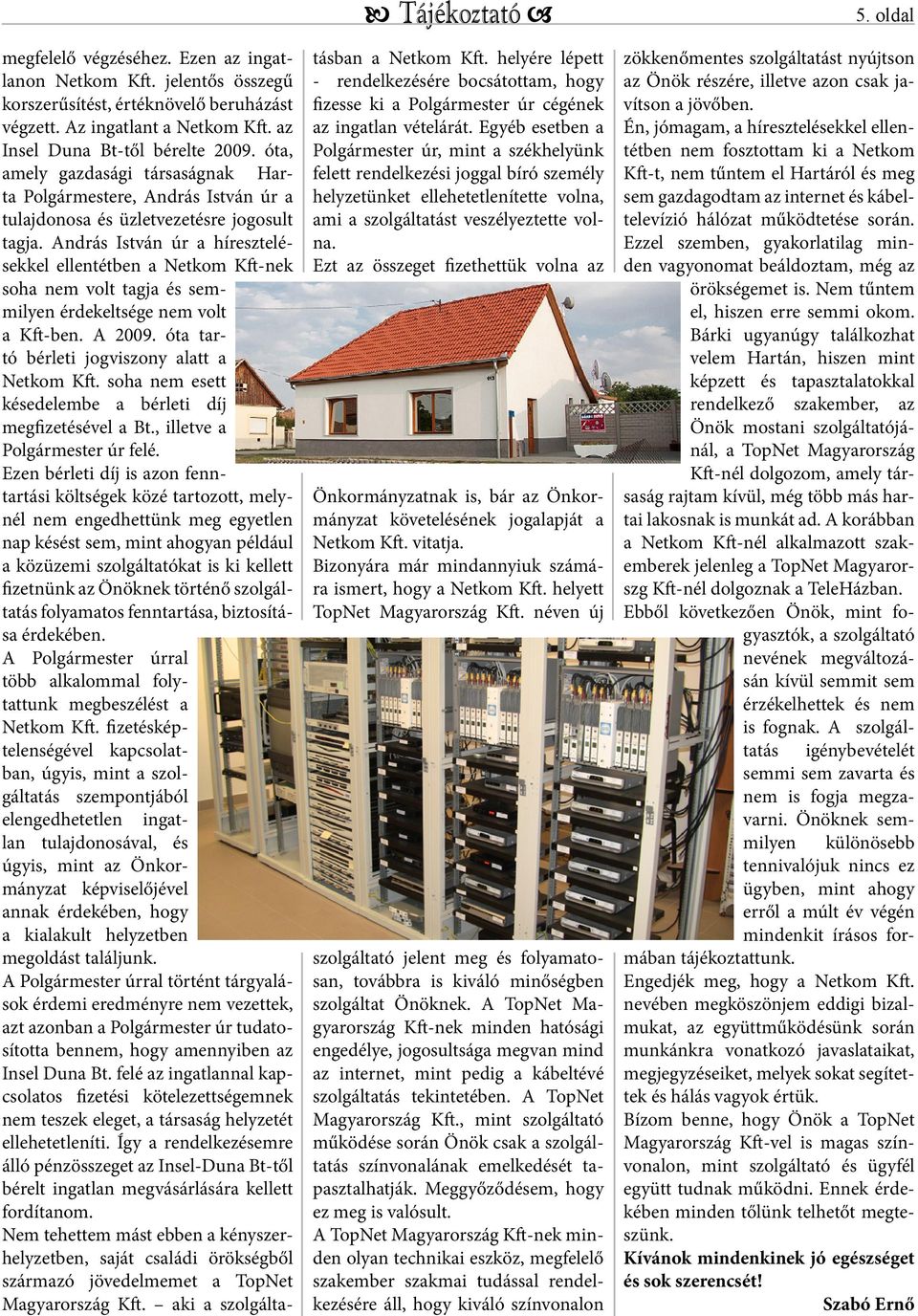 András István úr a híresztelésekkel ellentétben a Netkom Kft-nek soha nem volt tagja és semmilyen érdekeltsége nem volt a Kft-ben. A 2009. óta tartó bérleti jogviszony alatt a Netkom Kft.