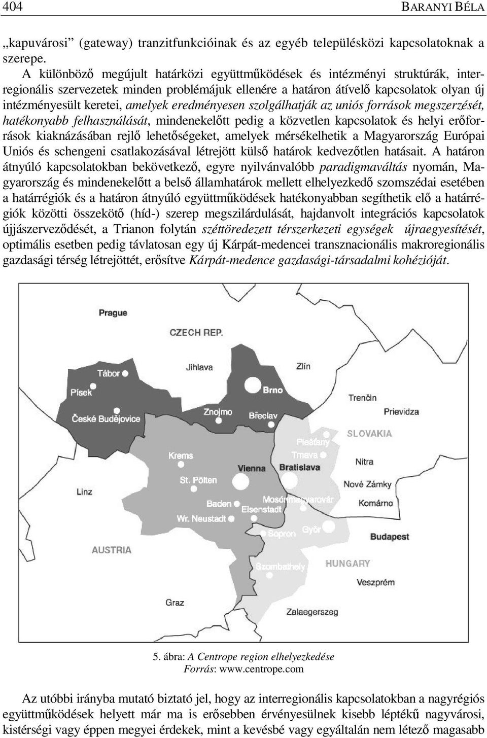 eredményesen szolgálhatják az uniós források megszerzését, hatékonyabb felhasználását, mindenekel tt pedig a közvetlen kapcsolatok és helyi er források kiaknázásában rejl lehet ségeket, amelyek