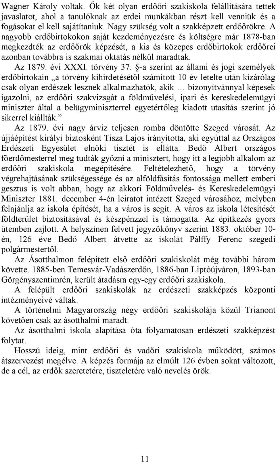 A nagyobb erdőbirtokokon saját kezdeményezésre és költségre már 1878-ban megkezdték az erdőőrök képzését, a kis és közepes erdőbirtokok erdőőrei azonban továbbra is szakmai oktatás nélkül maradtak.