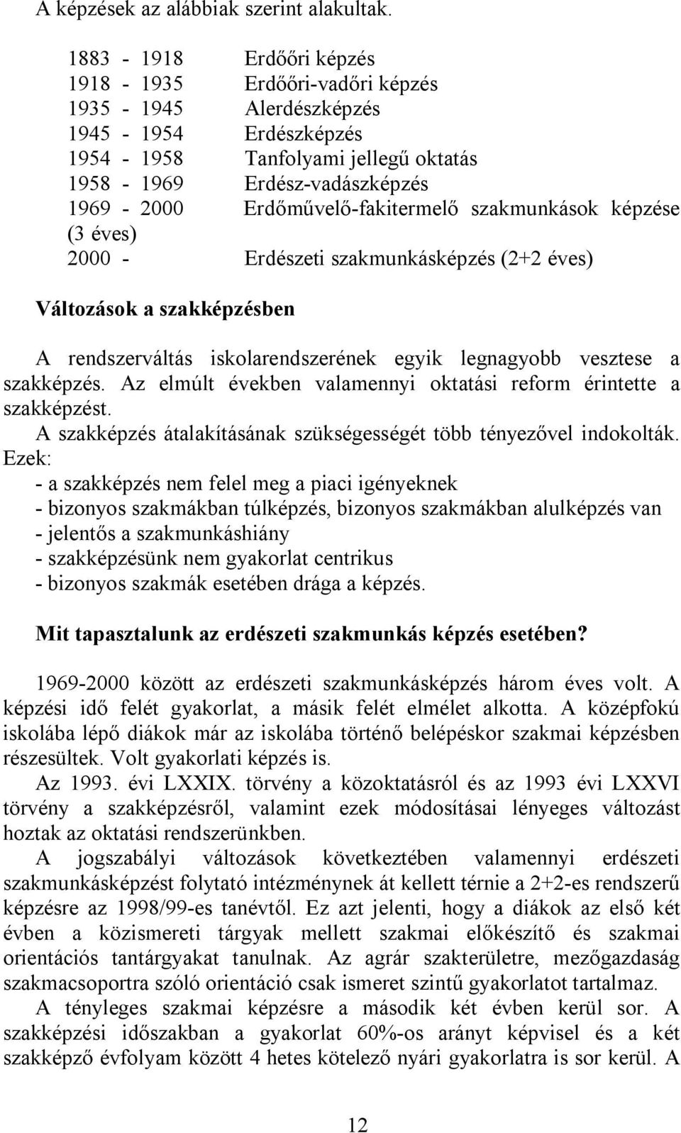 Erdőművelő-fakitermelő szakmunkások képzése (3 éves) 2000 - Erdészeti szakmunkásképzés (2+2 éves) Változások a szakképzésben A rendszerváltás iskolarendszerének egyik legnagyobb vesztese a szakképzés.