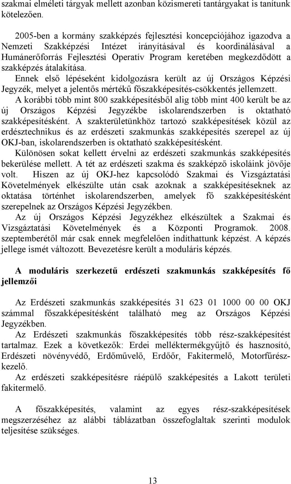 szakképzés átalakítása. Ennek első lépéseként kidolgozásra került az új Országos Képzési Jegyzék, melyet a jelentős mértékű főszakképesítés-csökkentés jellemzett.