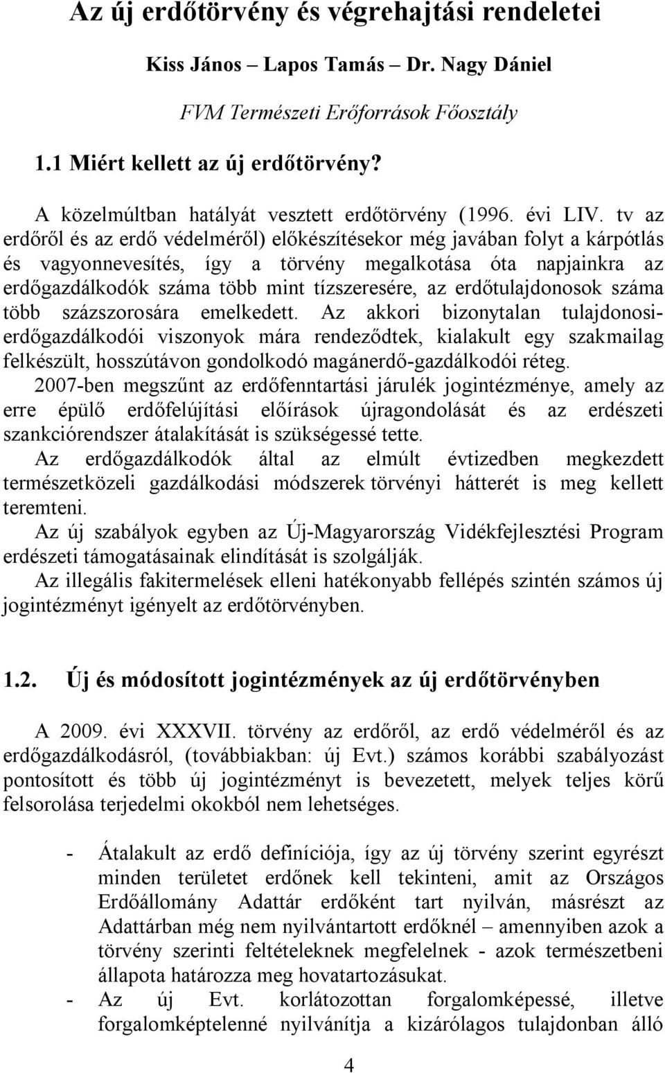 tv az erdőről és az erdő védelméről) előkészítésekor még javában folyt a kárpótlás és vagyonnevesítés, így a törvény megalkotása óta napjainkra az erdőgazdálkodók száma több mint tízszeresére, az