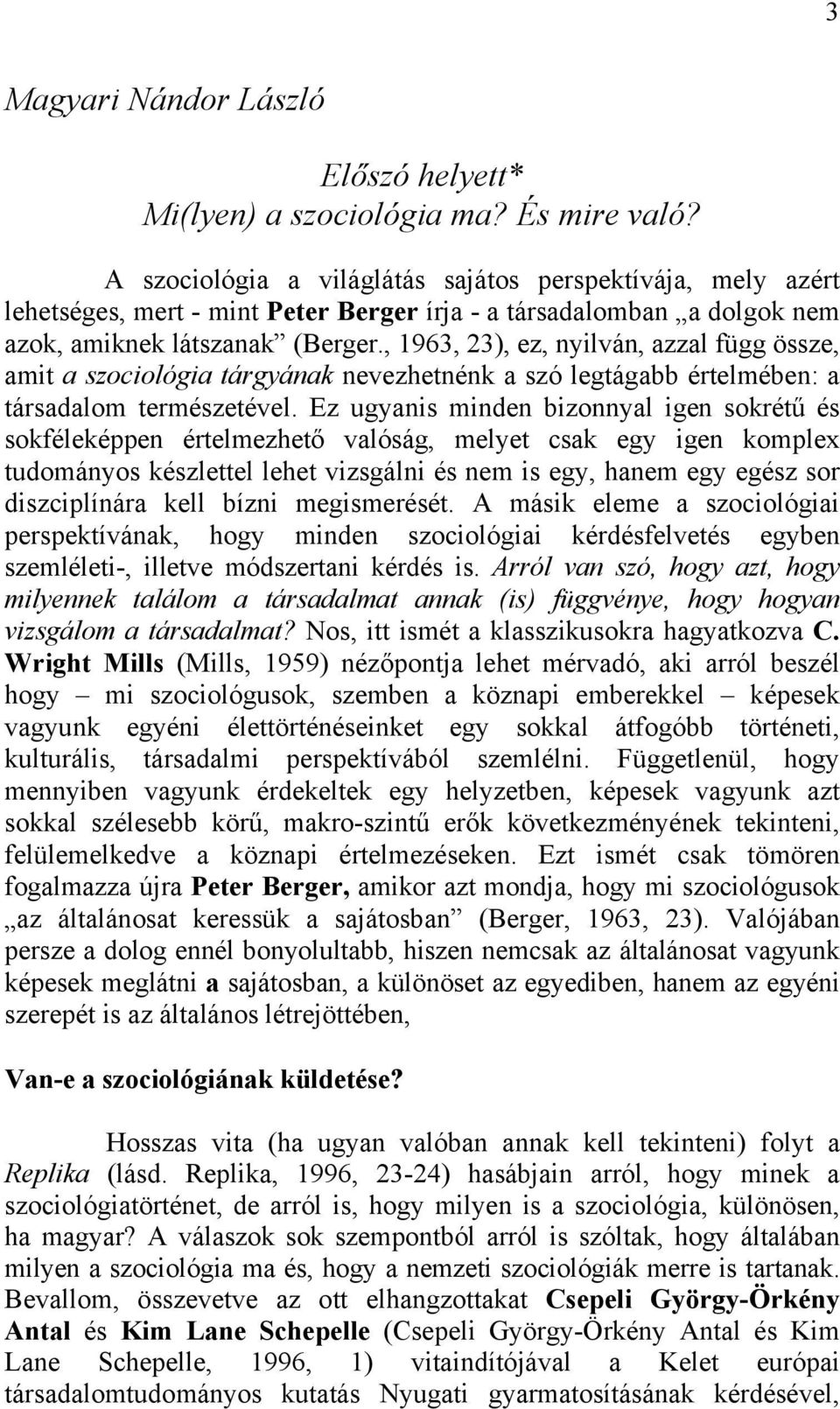 , 1963, 23), ez, nyilván, azzal függ össze, amit a szociológia tárgyának nevezhetnénk a szó legtágabb értelmében: a társadalom természetével.