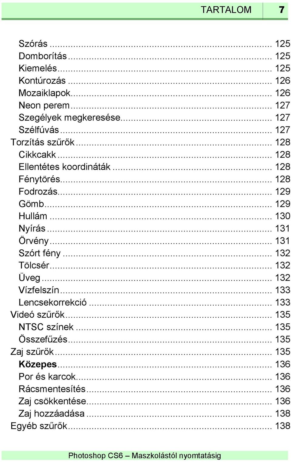 .. 130 Nyírás... 131 Örvény... 131 Szórt fény... 132 Tölcsér... 132 Üveg... 132 Vízfelszín... 133 Lencsekorrekció... 133 Videó szűrők.