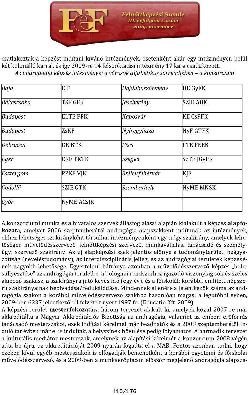 ZsKF Nyíregyháza NyF GTFK Debrecen DE BTK Pécs PTE FEEK Eger EKF TKTK Szeged SzTE JGyPK Esztergom PPKE VJK Székesfehérvár KJF Gödöllő SZIE GTK Szombathely NyME MNSK Győr NyME ACsJK A konzorciumi