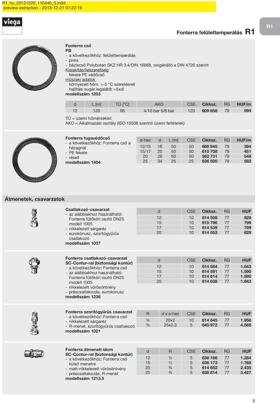 RG HUF/m 12 120 95 4/10 bar 5/8 bar 120 609 658 79 594 TÜ = üzemi hőmérséklet AKO = Alkalmazási osztály (ISO 10508 szerinti üzemi feltételek) Fonterra fugavédőcső a következőkhöz: Fonterra cső a