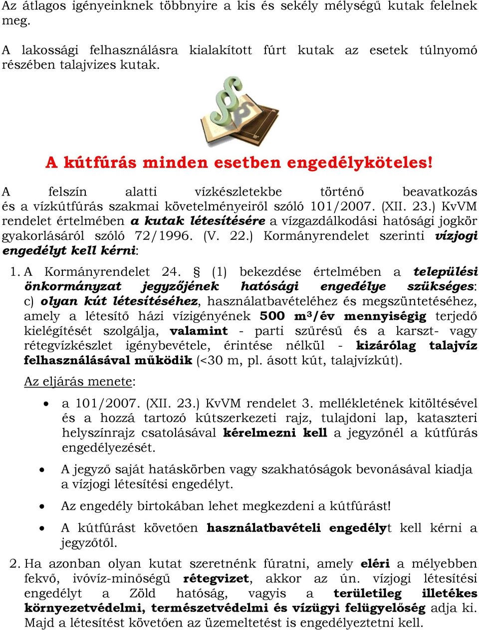 ) KvVM rendelet értelmében a kutak létesítésére a vízgazdálkodási hatósági jogkör gyakorlásáról szóló 72/1996. (V. 22.) Kormányrendelet szerinti vízjogi engedélyt kell kérni: 1. A Kormányrendelet 24.