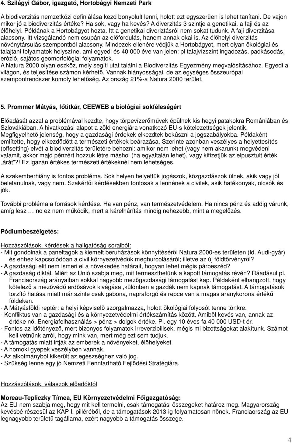 Itt vizsgálandó nem csupán az elıfordulás, hanem annak okai is. Az élıhelyi diverzitás növénytársulás szempontból alacsony.