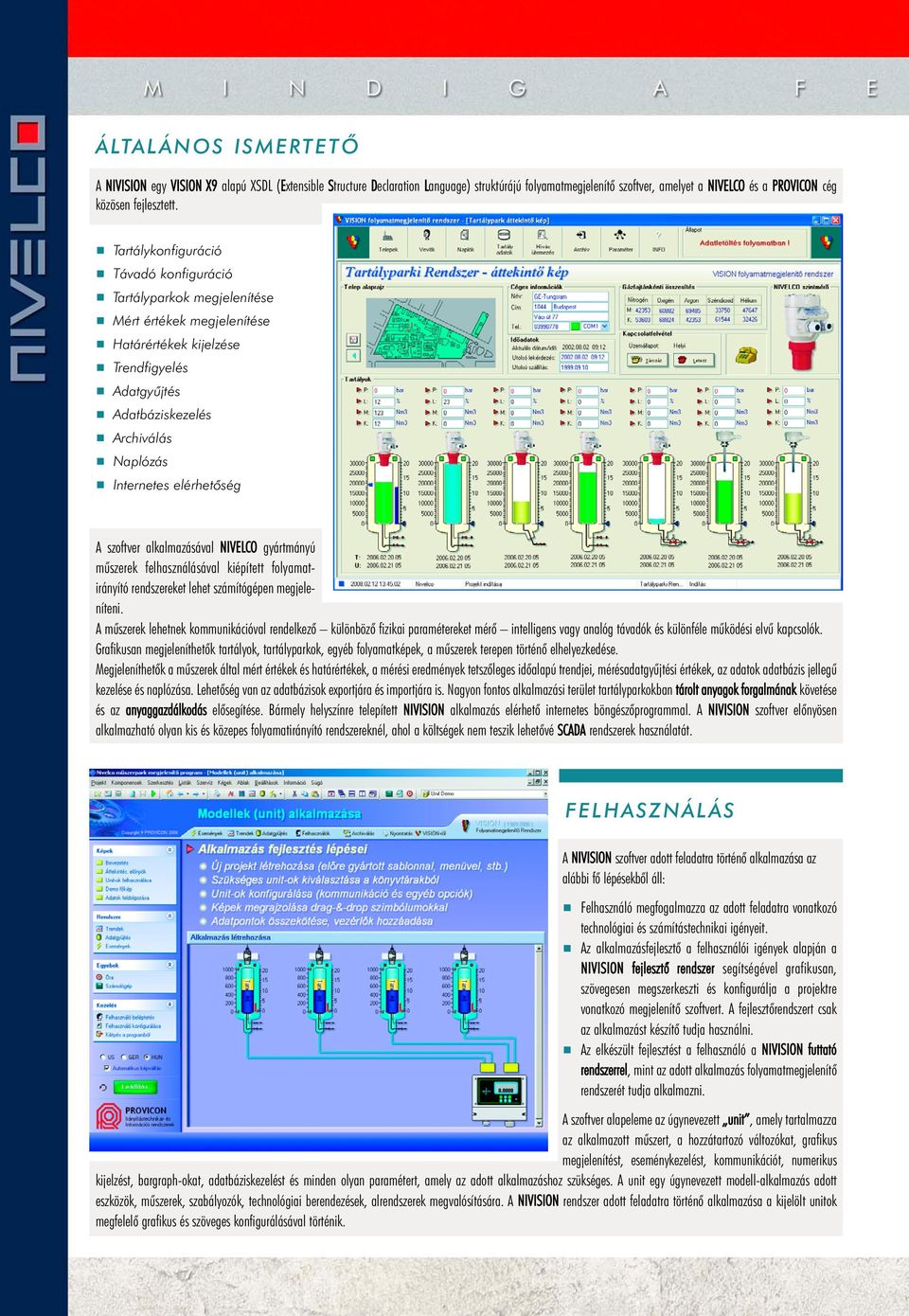 elérhetôség A szoftver alkalmazásával NIVELCO gyártmányú mûszerek felhasználásával kiépített folyamatirányító rendszereket lehet számítógépen megjeleníteni.