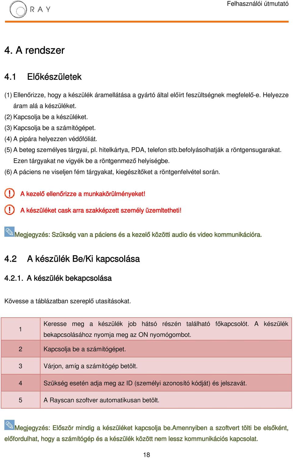 Ezen tárgyakat ne vigyék be a röntgenmező helyiségbe. (6) A páciens ne viseljen fém tárgyakat, kiegészítőket a röntgenfelvétel során. A kezelő ellenőrizze a munkakörülményeket!