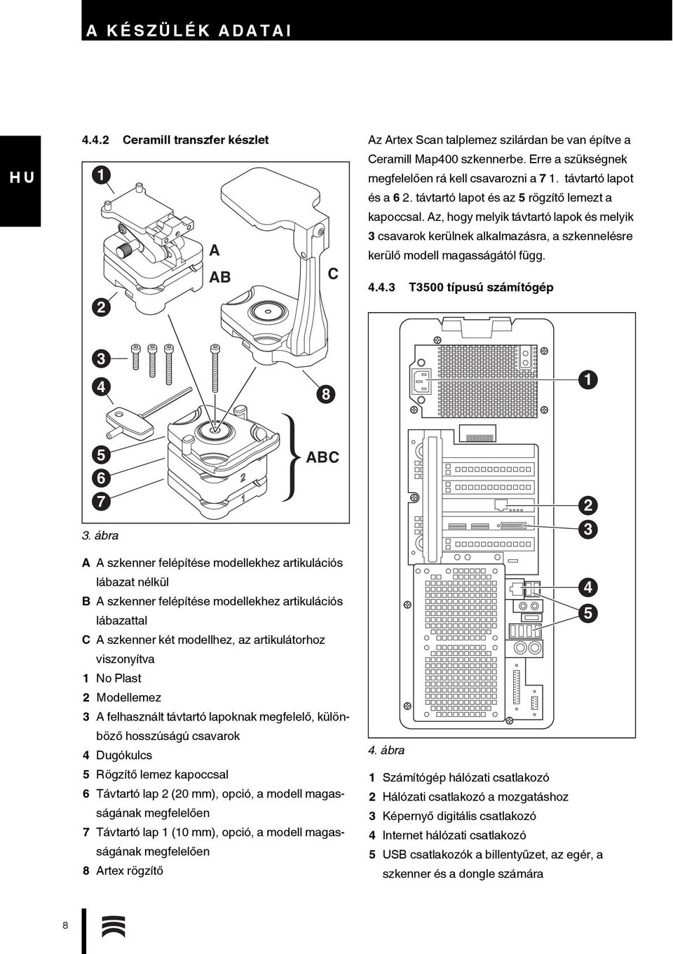 Az, hogy melyik távtartó lapok és melyik 2 A AB C 3 csavarok kerülnek alkalmazásra, a szkennelésre kerülő modell magasságától függ. 4.4.3 T3500 típusú számítógép 3 4 8 1 5 6 ABC 7 2 3.