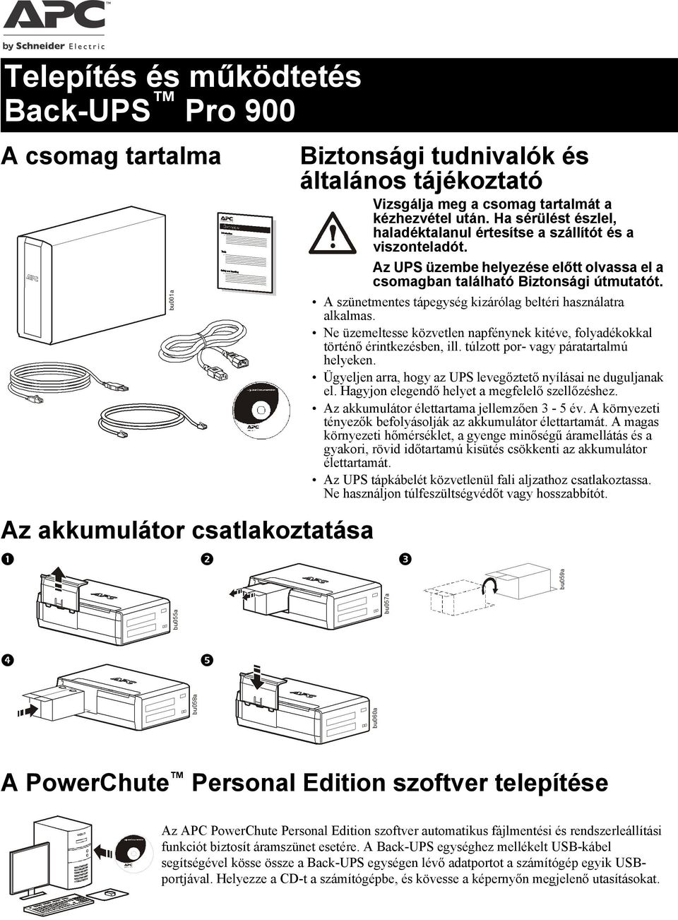 A szünetmentes tápegység kizárólag beltéri használatra alkalmas. Ne üzemeltesse közvetlen napfénynek kitéve, folyadékokkal történő érintkezésben, ill. túlzott por- vagy páratartalmú helyeken.