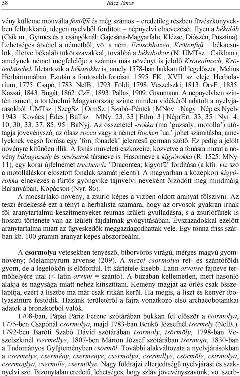 ÚMTsz.: Csíkban), amelynek német megfelelje a számos más növényt is jelöl Krötenbusch, Krötenbüschel. Idetartozik a békarokka is, amely 1578-ban bukkan föl legelször, Melius Herbáriumában.