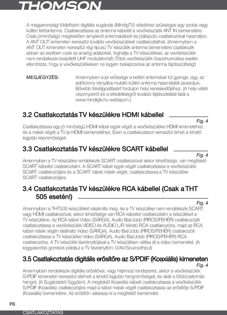 (Amennyiben a ANT OUT kimeneten keresztül régi típusú TV készülék antenna bemenetére csatlakozik abban az esetben csak az analóg adásokat, foghatja a TV készülékkel, az vevőkészülék nem rendelkezik