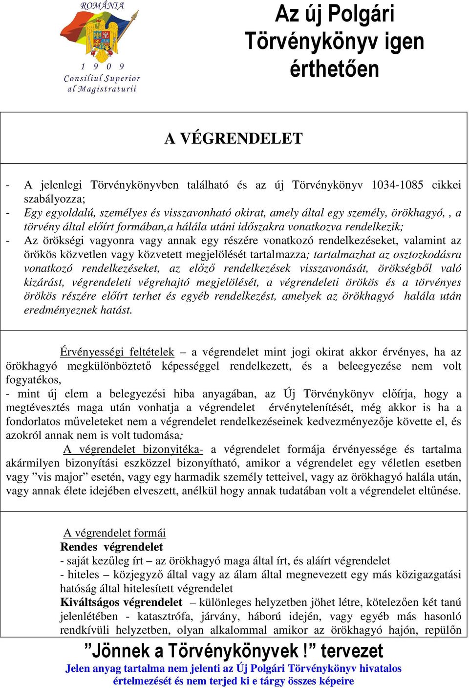 az örökös közvetlen vagy közvetett megjelölését tartalmazza; tartalmazhat az osztozkodásra vonatkozó rendelkezéseket, az előző rendelkezések visszavonását, örökségből való kizárást, végrendeleti