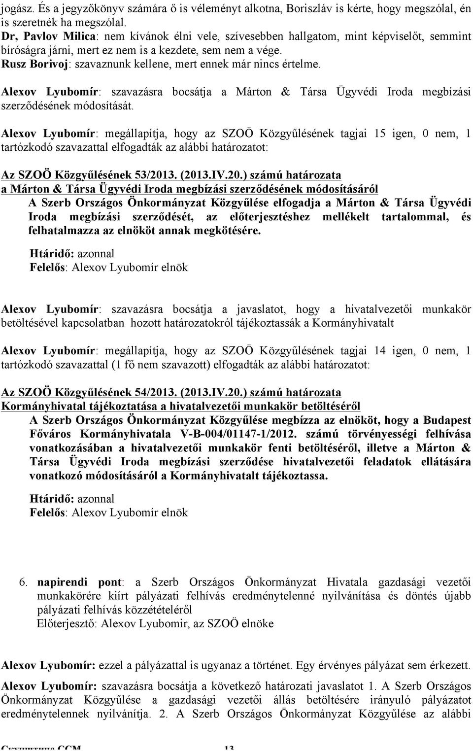 Rusz Borivoj: szavaznunk kellene, mert ennek már nincs értelme. Alexov Lyubomír: szavazásra bocsátja a Márton & Társa Ügyvédi Iroda megbízási szerződésének módosítását.