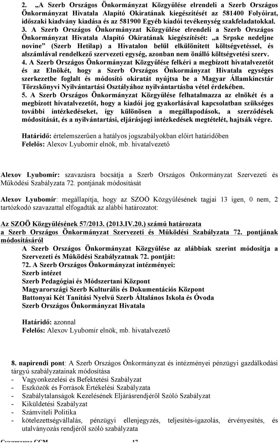 A Szerb Országos Önkormányzat Közgyűlése elrendeli a Szerb Országos Önkormányzat Hivatala Alapító Okiratának kiegészítését: a Srpske nedeljne novine (Szerb Hetilap) a Hivatalon belül elkülönített