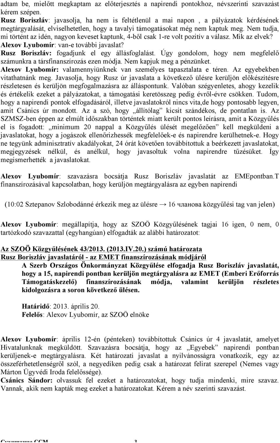 Nem tudja, mi történt az idén, nagyon keveset kaptunk, 4-ből csak 1-re volt pozitív a válasz. Mik az elvek? Alexov Lyubomír: van-e további javaslat? Rusz Boriszláv: fogadjunk el egy állásfoglalást.