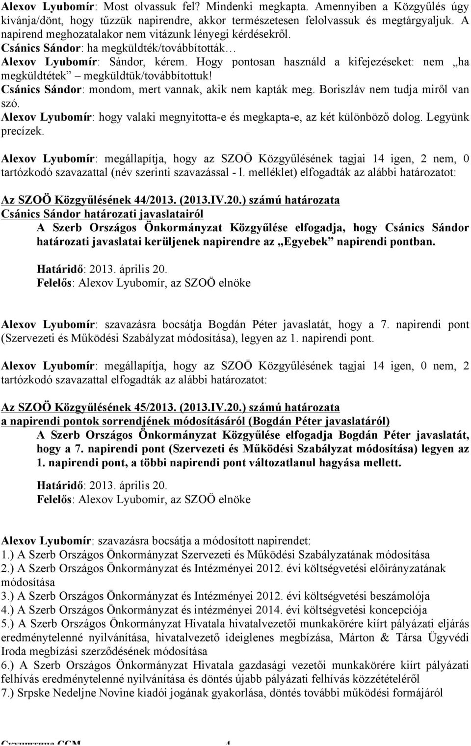 Hogy pontosan használd a kifejezéseket: nem ha megküldtétek megküldtük/továbbítottuk! Csánics Sándor: mondom, mert vannak, akik nem kapták meg. Boriszláv nem tudja miről van szó.