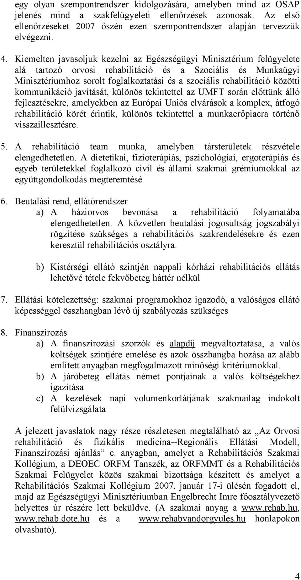 Kiemelten javasoljuk kezelni az Egészségügyi Minisztérium felügyelete alá tartozó orvosi rehabilitáció és a Szociális és Munkaügyi Minisztériumhoz sorolt foglalkoztatási és a szociális rehabilitáció