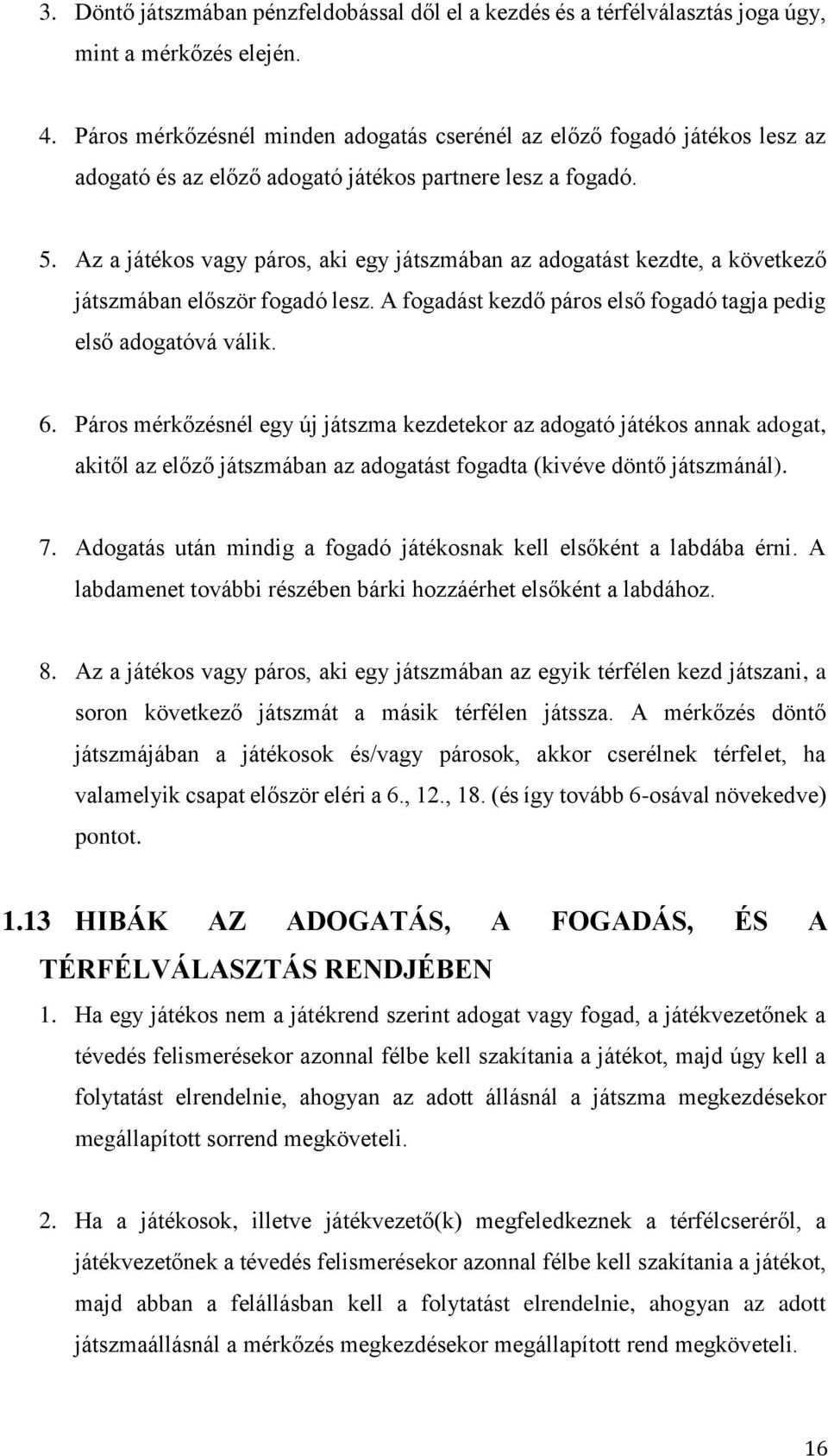 Az a játékos vagy páros, aki egy játszmában az adogatást kezdte, a következő játszmában először fogadó lesz. A fogadást kezdő páros első fogadó tagja pedig első adogatóvá válik. 6.