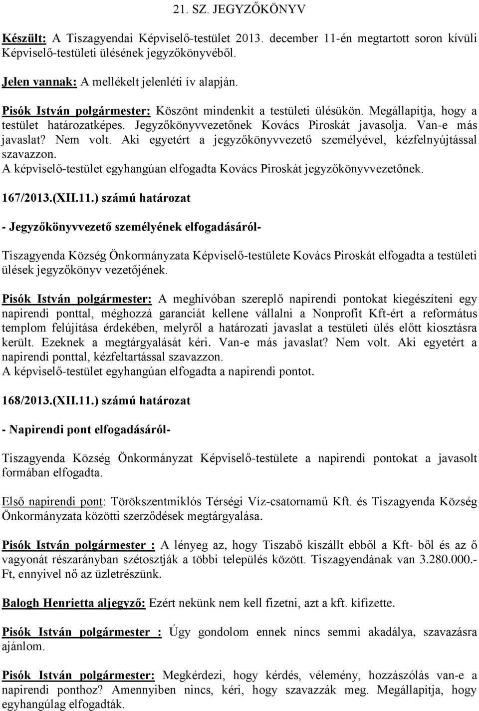 Jegyzőkönyvvezetőnek Kovács Piroskát javasolja. Van-e más javaslat? Nem volt. Aki egyetért a jegyzőkönyvvezető személyével, kézfelnyújtással szavazzon.