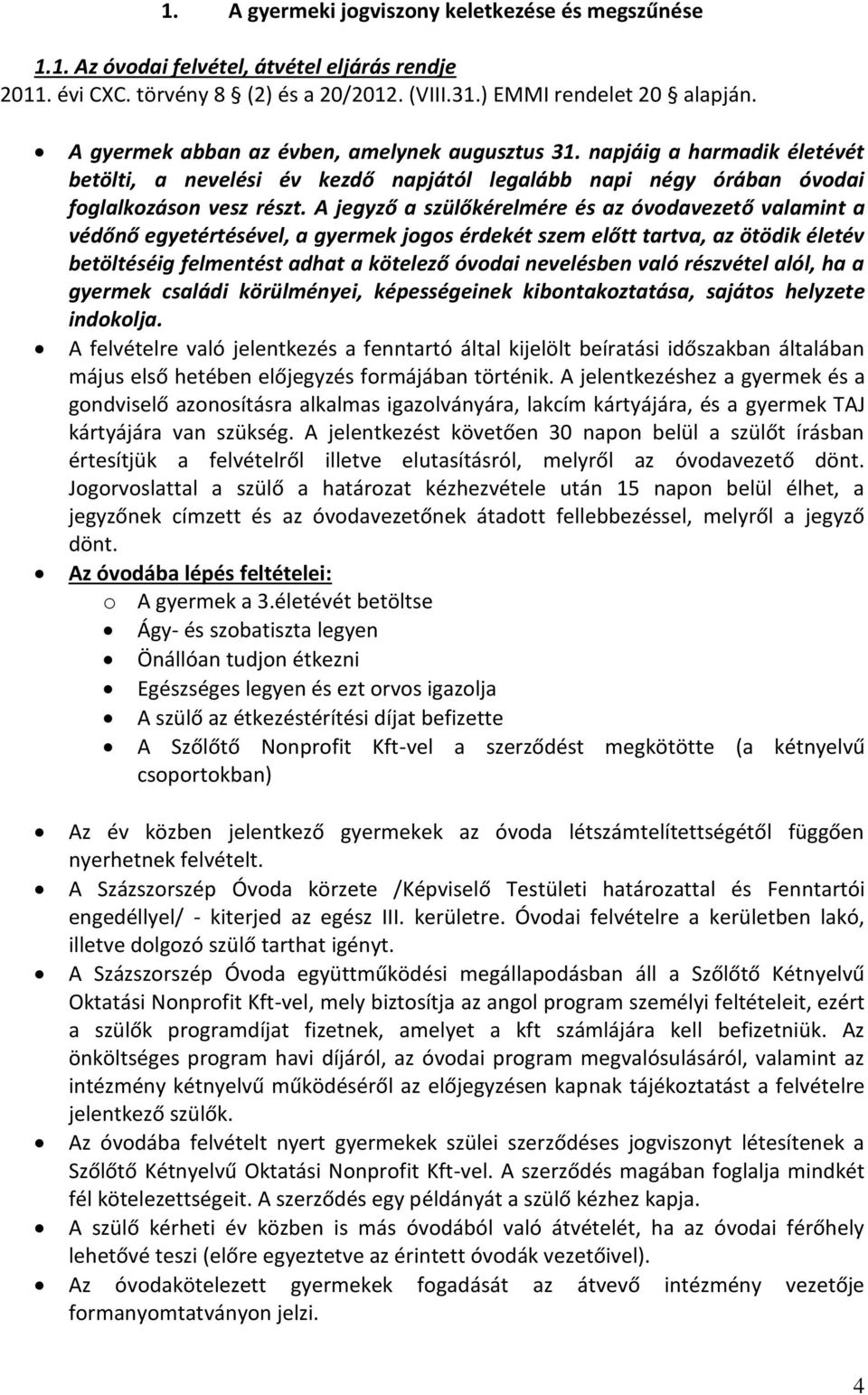 A jegyző a szülőkérelmére és az óvodavezető valamint a védőnő egyetértésével, a gyermek jogos érdekét szem előtt tartva, az ötödik életév betöltéséig felmentést adhat a kötelező óvodai nevelésben