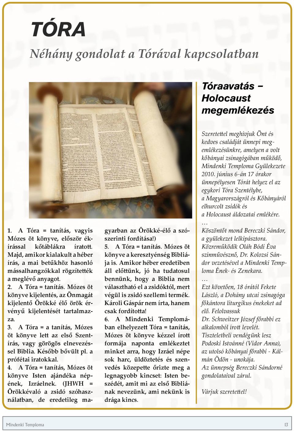 Mózes öt könyve kijelentés, az Önmagát kijelentő Örökké élő örök érvényű kijelentését tartalmazza. 3. A Tóra = a tanítás, Mózes öt könyve lett az első Szentírás, vagy görögös elnevezéssel Biblia.